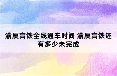 渝厦高铁全线通车时间 渝厦高铁还有多少未完成